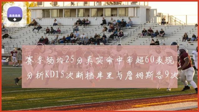 赛季场均25分真实命中率超60表现分析KD15次断档库里与詹姆斯各9次