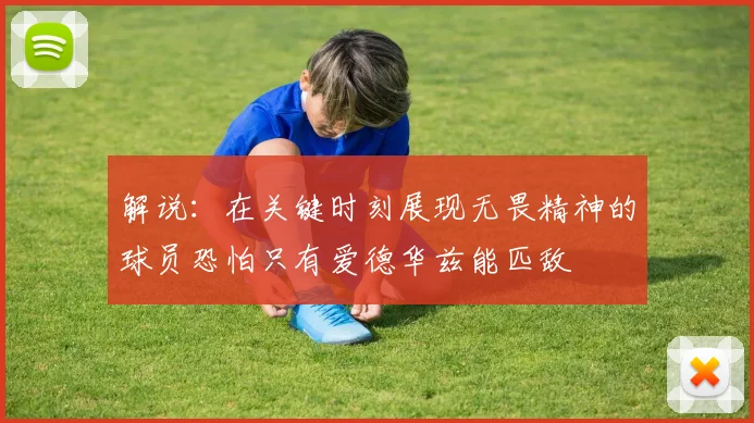 解说：在关键时刻展现无畏精神的球员恐怕只有爱德华兹能匹敌
