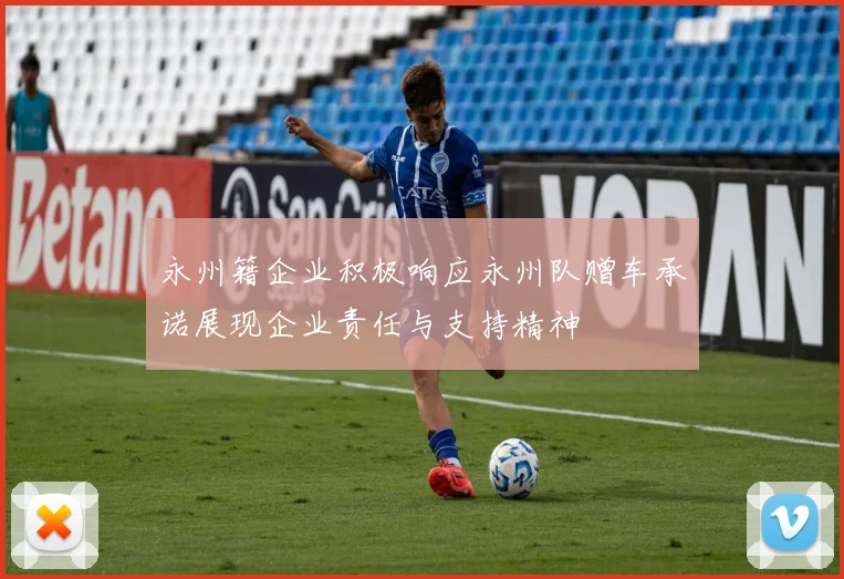永州籍企业积极响应永州队赠车承诺展现企业责任与支持精神
