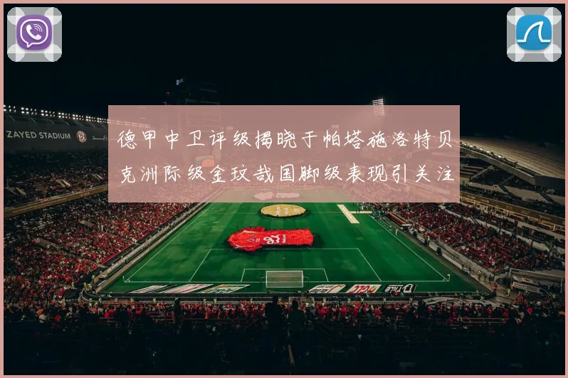 德甲中卫评级揭晓于帕塔施洛特贝克洲际级金玟哉国脚级表现引关注